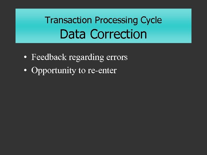 Transaction Processing Cycle Data Correction • Feedback regarding errors • Opportunity to re-enter 