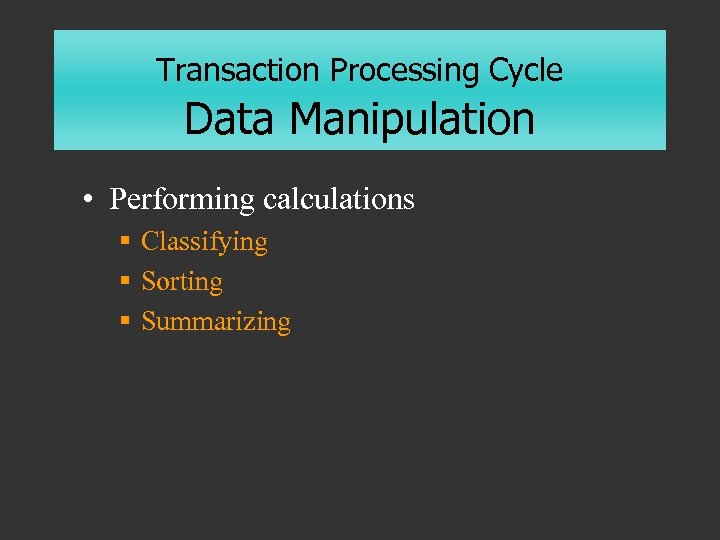 Transaction Processing Cycle Data Manipulation • Performing calculations § Classifying § Sorting § Summarizing