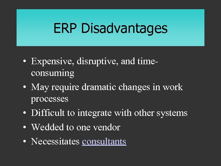 ERP Disadvantages • Expensive, disruptive, and timeconsuming • May require dramatic changes in work