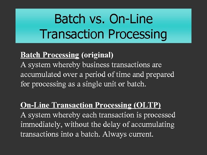 Batch vs. On-Line Transaction Processing Batch Processing (original) A system whereby business transactions are