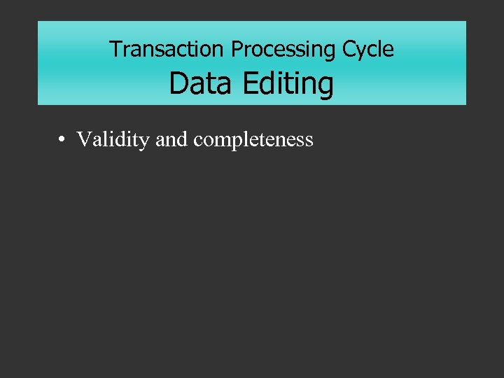 Transaction Processing Cycle Data Editing • Validity and completeness 