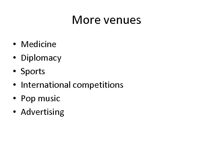 More venues • • • Medicine Diplomacy Sports International competitions Pop music Advertising 