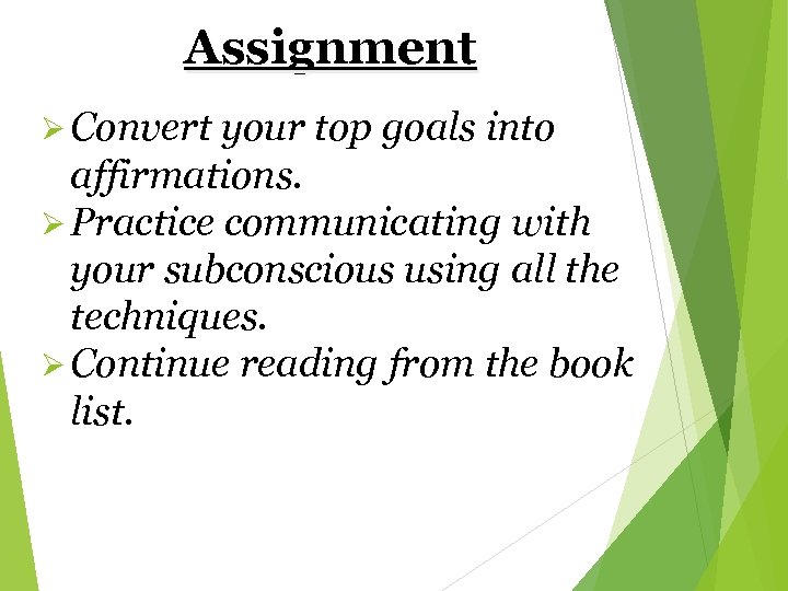 Assignment Ø Convert your top goals into affirmations. Ø Practice communicating with your subconscious