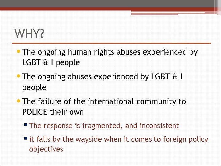 WHY? • The ongoing human rights abuses experienced by LGBT & I people •