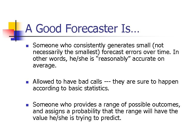 A Good Forecaster Is… n n n Someone who consistently generates small (not necessarily