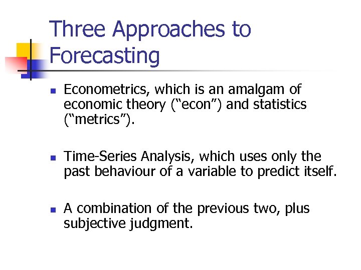 Three Approaches to Forecasting n n n Econometrics, which is an amalgam of economic