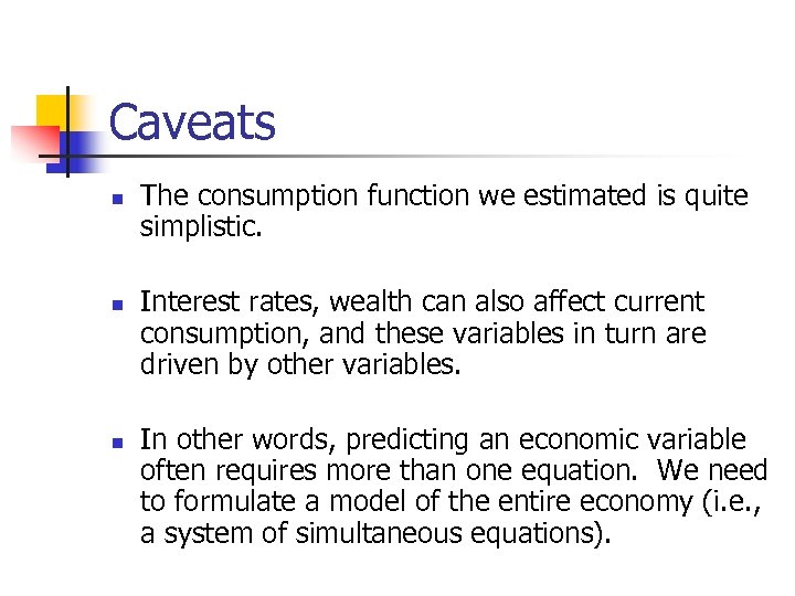 Caveats n n n The consumption function we estimated is quite simplistic. Interest rates,