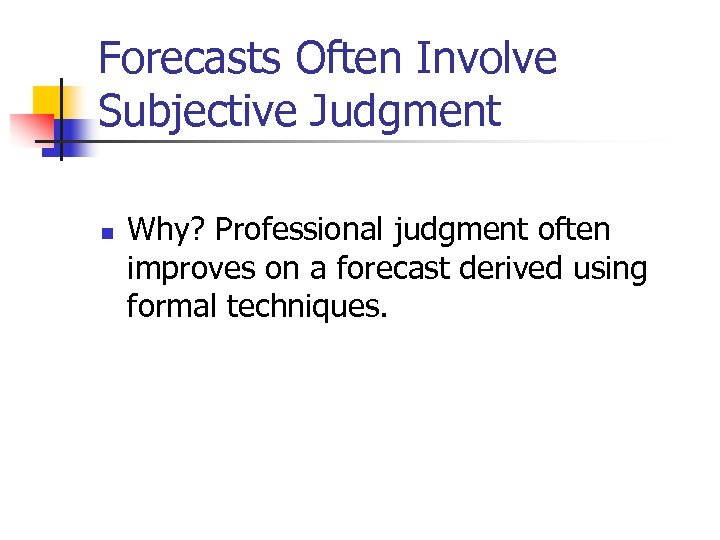 Forecasts Often Involve Subjective Judgment n Why? Professional judgment often improves on a forecast