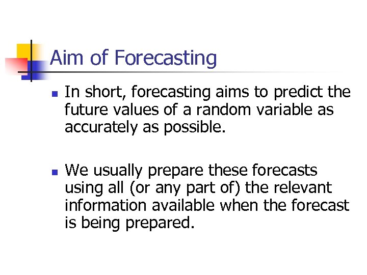 Aim of Forecasting n n In short, forecasting aims to predict the future values