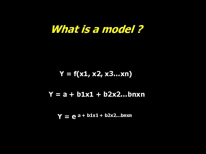 What is a model ? Y = f(x 1, x 2, x 3…xn) Y