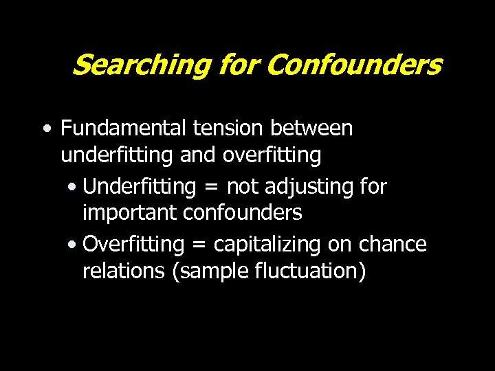 Searching for Confounders • Fundamental tension between underfitting and overfitting • Underfitting = not