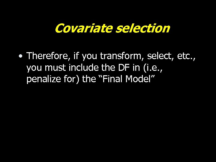 Covariate selection • Therefore, if you transform, select, etc. , you must include the