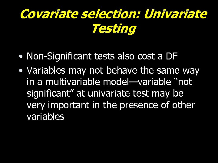 Covariate selection: Univariate Testing • Non-Significant tests also cost a DF • Variables may