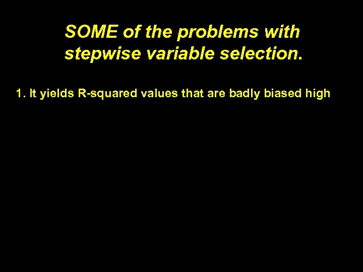 SOME of the problems with stepwise variable selection. 1. It yields R-squared values that