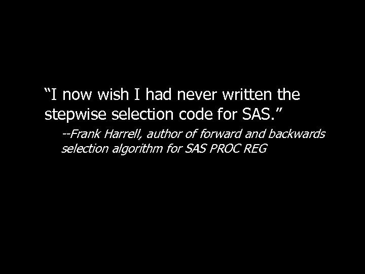 “I now wish I had never written the stepwise selection code for SAS. ”