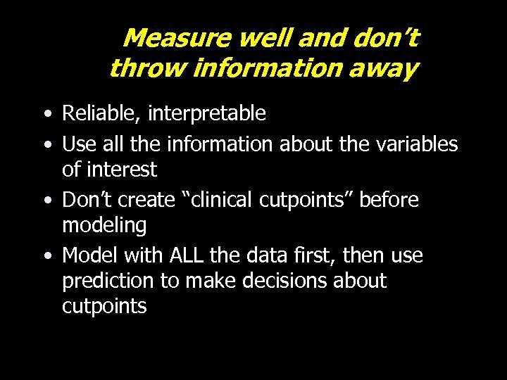 Measure well and don’t throw information away • Reliable, interpretable • Use all the