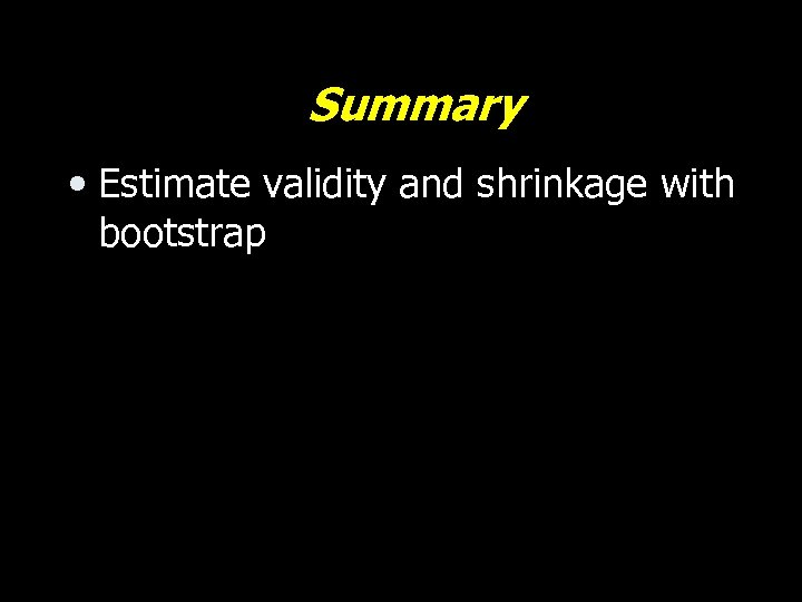 Summary • Estimate validity and shrinkage with bootstrap 