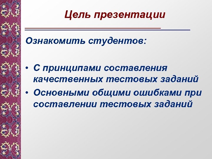 Цель презентации Ознакомить студентов: • С принципами составления качественных тестовых заданий • Основными общими