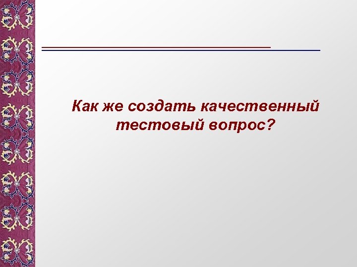 Как же создать качественный тестовый вопрос? 