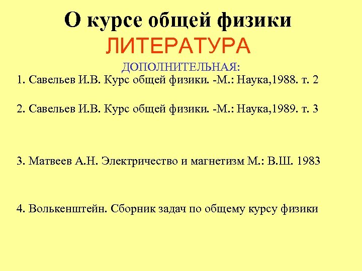 О курсе общей физики ЛИТЕРАТУРА ДОПОЛНИТЕЛЬНАЯ: 1. Савельев И. В. Курс общей физики. -М.