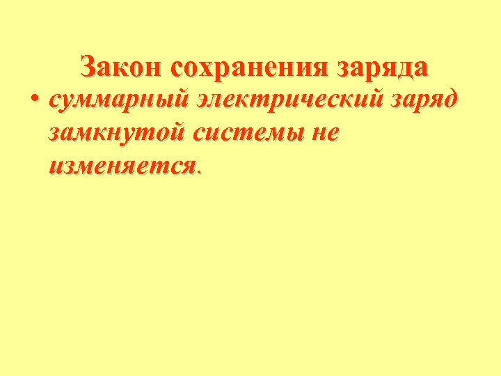 Закон сохранения заряда • суммарный электрический заряд замкнутой системы не изменяется. 