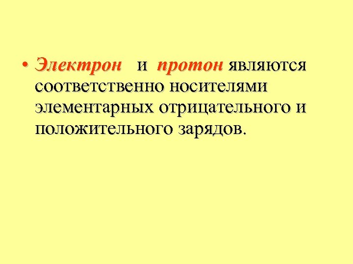  • Электрон и протон являются соответственно носителями элементарных отрицательного и положительного зарядов. 