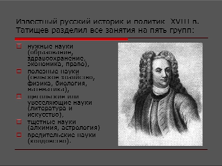 Известный русский историк и политик XVIII в. Татищев разделил все занятия на пять групп: