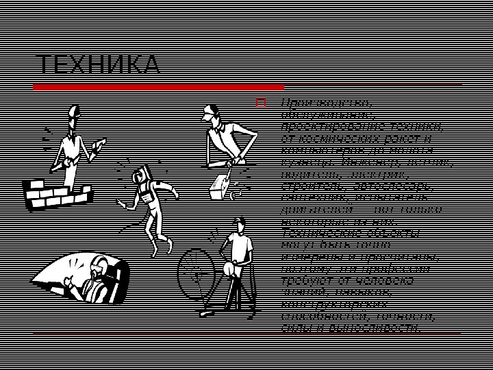 ТЕХНИКА Производство, обслуживание, проектирование техники, от космических ракет и компьютеров до молота кузнеца. Инженер,