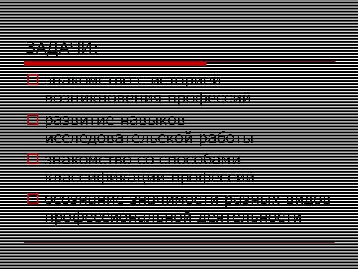 ЗАДАЧИ: знакомство с историей возникновения профессий развитие навыков исследовательской работы знакомство со способами классификации