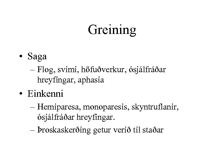 Greining • Saga – Flog, svimi, höfuðverkur, ósjálfráðar hreyfingar, aphasia • Einkenni – Hemiparesa,