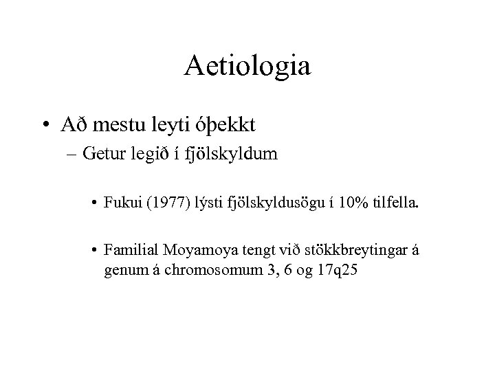 Aetiologia • Að mestu leyti óþekkt – Getur legið í fjölskyldum • Fukui (1977)