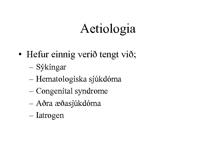 Aetiologia • Hefur einnig verið tengt við; – Sýkingar – Hematologíska sjúkdóma – Congenital