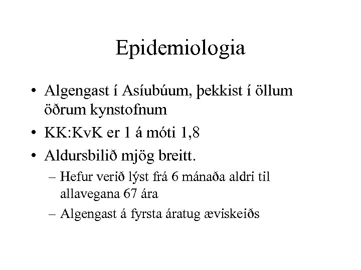 Epidemiologia • Algengast í Asíubúum, þekkist í öllum öðrum kynstofnum • KK: Kv. K