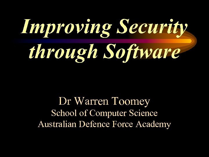 Improving Security through Software Dr Warren Toomey School of Computer Science Australian Defence Force