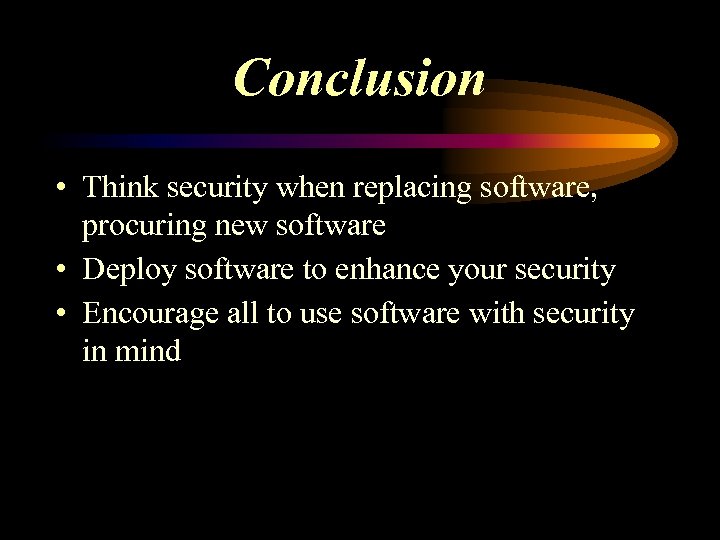 Conclusion • Think security when replacing software, procuring new software • Deploy software to