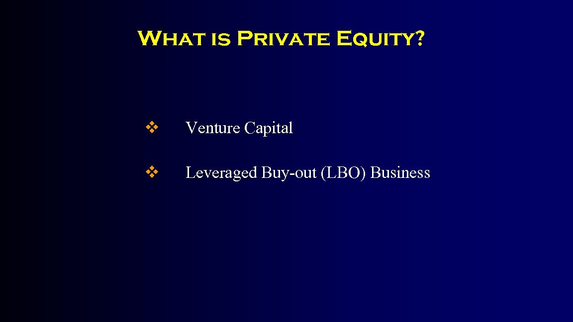 What is Private Equity? v Venture Capital v Leveraged Buy-out (LBO) Business 