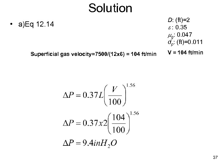 Solution • a)Eq 12. 14 Superficial gas velocity=7500/(12 x 6) = 104 ft/min D: