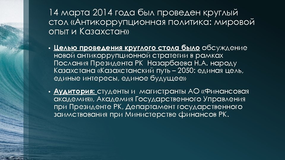 14 марта 2014 года был проведен круглый стол «Антикоррупционная политика: мировой опыт и Казахстан»