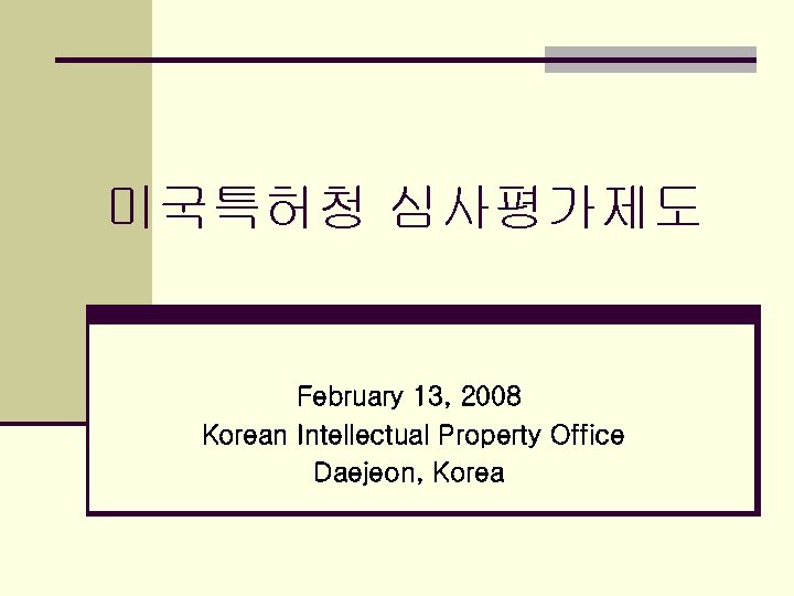 미국특허청 심사평가제도 February 13, 2008 Korean Intellectual Property Office Daejeon, Korea 