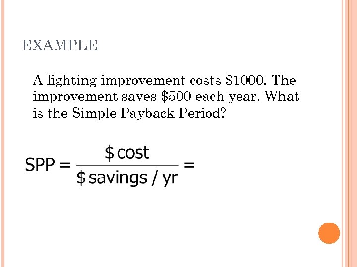EXAMPLE A lighting improvement costs $1000. The improvement saves $500 each year. What is