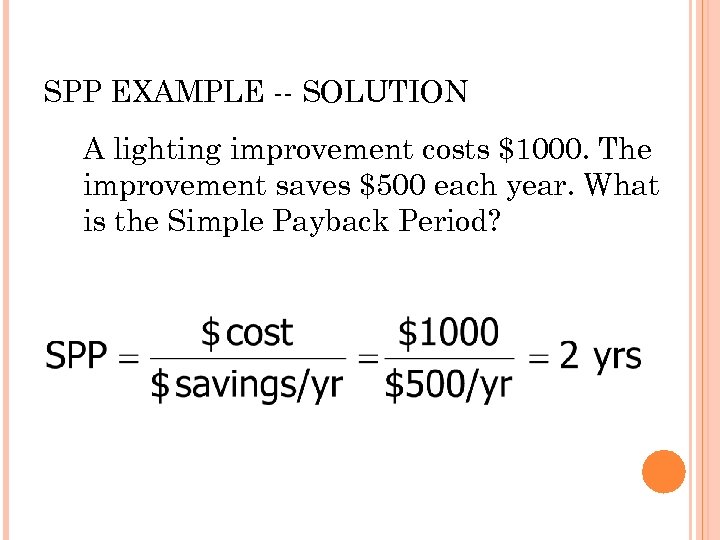SPP EXAMPLE -- SOLUTION A lighting improvement costs $1000. The improvement saves $500 each