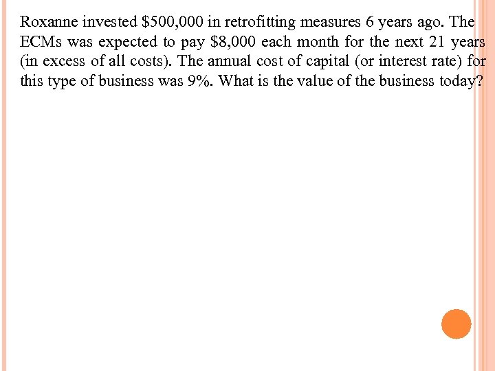 Roxanne invested $500, 000 in retrofitting measures 6 years ago. The ECMs was expected