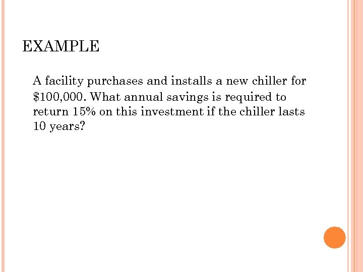 EXAMPLE A facility purchases and installs a new chiller for $100, 000. What annual