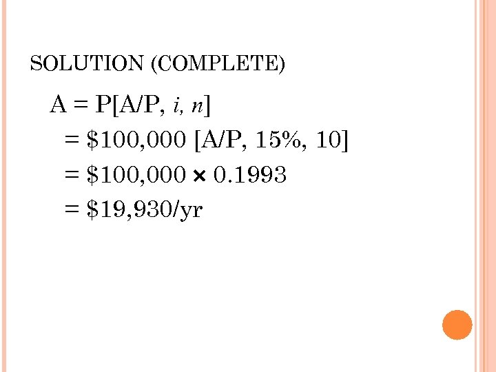 SOLUTION (COMPLETE) A = P[A/P, i, n] = $100, 000 [A/P, 15%, 10] =