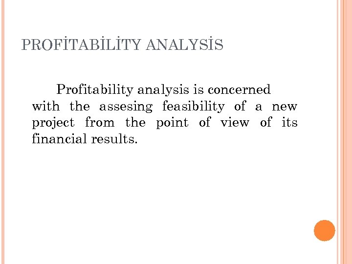 PROFİTABİLİTY ANALYSİS Profitability analysis is concerned with the assesing feasibility of a new project