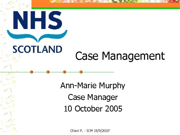 Case Management Ann-Marie Murphy Case Manager 10 October 2005 Chiari P. - ICM 19/9/2007