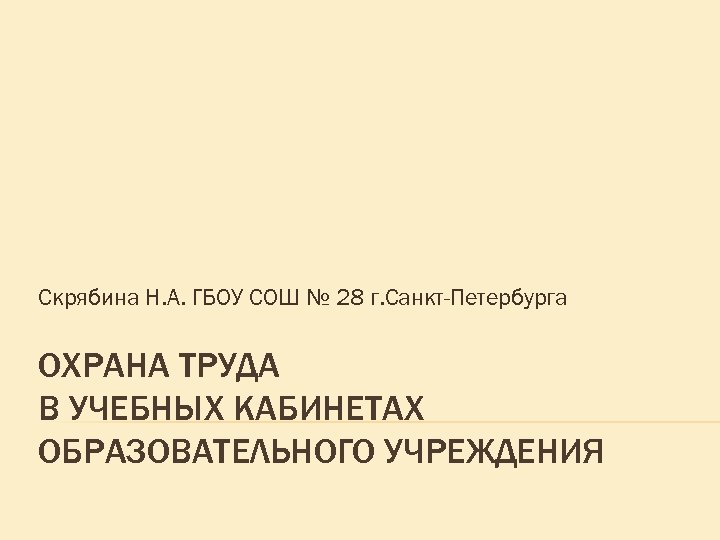 Скрябина Н. А. ГБОУ СОШ № 28 г. Санкт-Петербурга ОХРАНА ТРУДА В УЧЕБНЫХ КАБИНЕТАХ