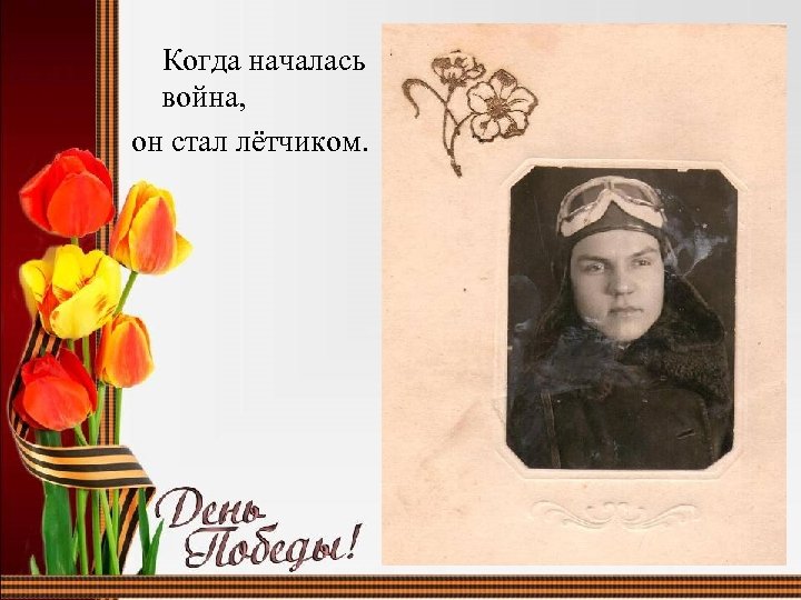 Когда началась война, он стал лётчиком. 