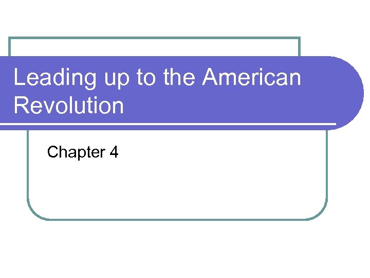 Leading up to the American Revolution Chapter 4 