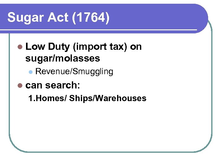 Sugar Act (1764) l Low Duty (import tax) on sugar/molasses l Revenue/Smuggling l can